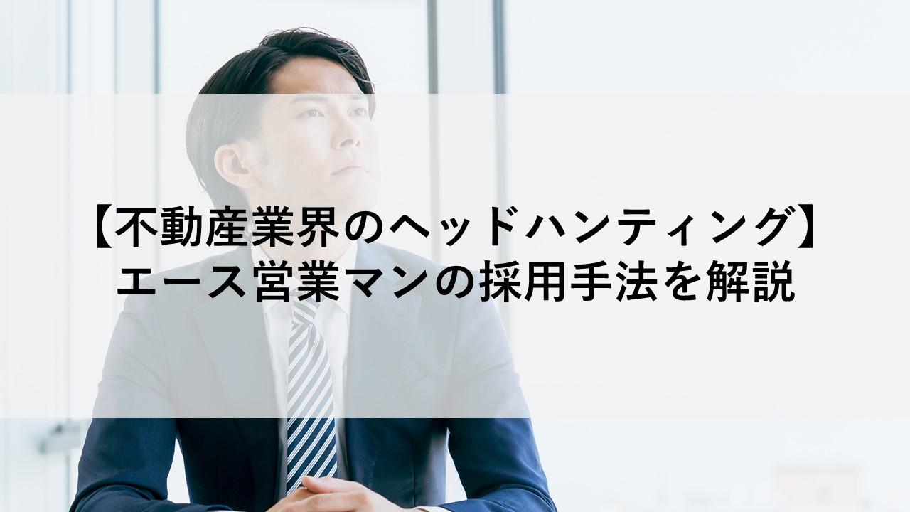 【不動産業界のヘッドハンティング】エース営業マンの採用手法を解説