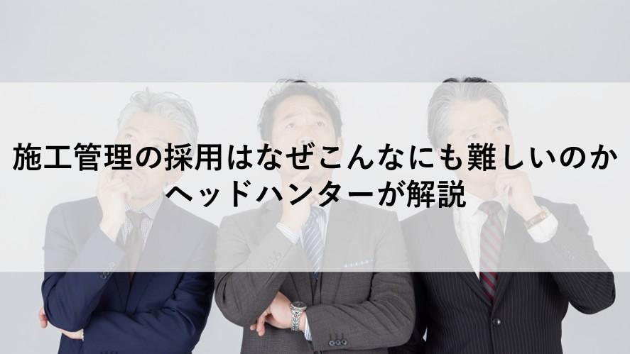 施工管理の採用はなぜこんなにも難しいのか―ヘッドハンターが解説